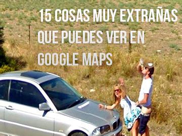 15 Cosas muy extrañas de Google Maps Street View ...