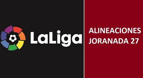 Alineaciones Jornada 27 Liga Santander 2018 | Once titulares