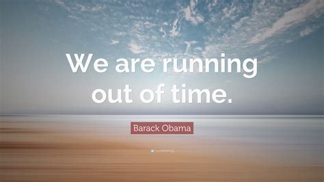 Barack Obama Quote: “We are running out of time.”  12 ...