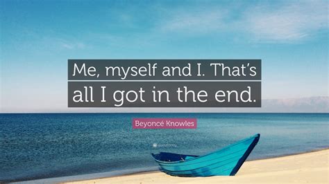 Beyoncé Knowles Quote: “Me, myself and I. That’s all I got ...