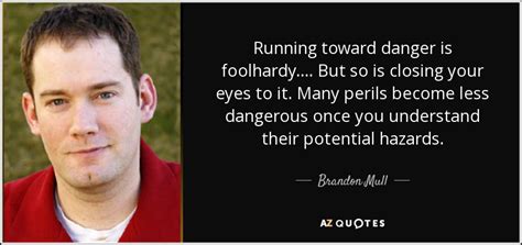 Brandon Mull quote: Running toward danger is foolhardy ...