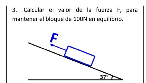 Calcular el valor de la fuerza F, para mantener el bloque ...