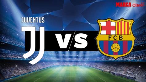 Champions Hoy: Juventus vs Barcelona: Horario y dónde ver en vivo por ...