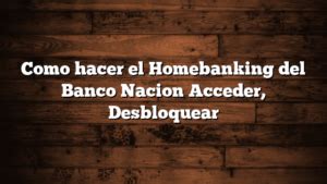 Como hacer el Homebanking del Banco Nacion Acceder, Desbloquear Info ...