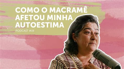 Como o Macramê Afetou Minha Autoestima | Podcast Tempo pra ...