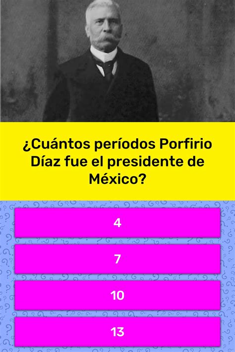 ¿Cuántos períodos Porfirio Díaz fue... | La respuesta de Trivia
