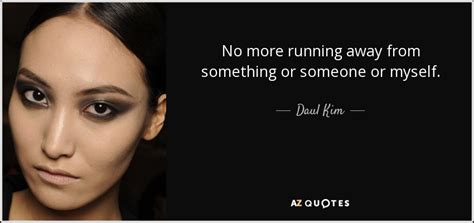 Daul Kim quote: No more running away from something or ...