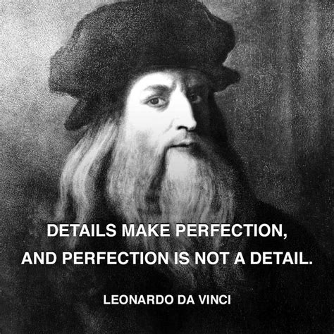 Details make perfection, and perfection is not a detail.  Leonardo Da ...