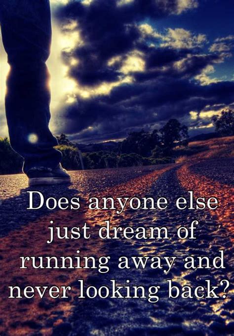 Does anyone else just dream of running away and never ...