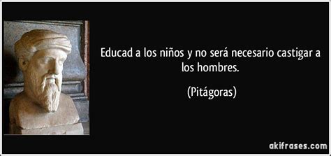 Educad a los niños y no será necesario castigar a los hombres.