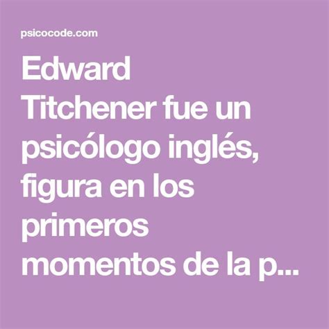 Edward Titchener fue un psicólogo inglés, figura en los primeros ...