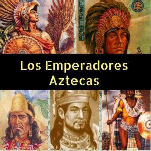 Emperadores Aztecas: Nombres, Biografías y Cronología