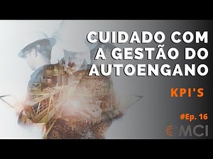 Ep 16 | KPI s – CUIDADO COM A GESTÃO DO AUTOENGANO | Série especial MCI