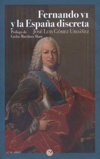 Fernando VI y la España discreta / José Luis Gómez Urdáñez ; prólogo de ...