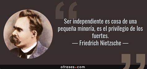 Friedrich Nietzsche: Ser independiente es cosa de una pequeña minoría ...