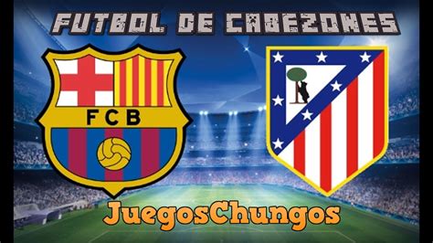 FUTBOL DE CABEZONES JuegosChungos: Barcelona vs Atletico ...