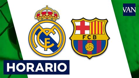 Horario Real Madrid   Barcelona: A qué hora y dónde ver ...