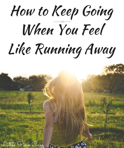 How to Keep Going When You Feel Like Running Away | Little ...