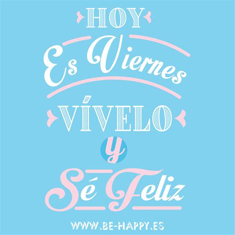 Hoy es Viernes, vívelo y sé feliz . www.be happy.es #frases # ...