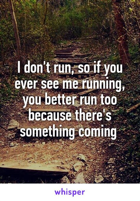 I don t run, so if you ever see me running, you better run ...