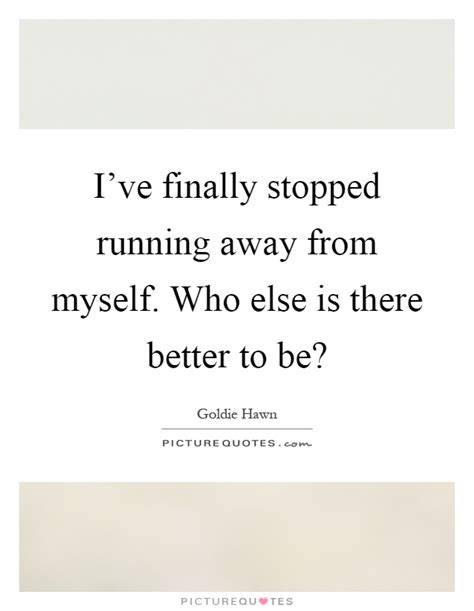 I ve finally stopped running away from myself. Who else is ...