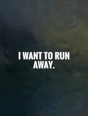 I want to run away and never come back | Picture Quotes