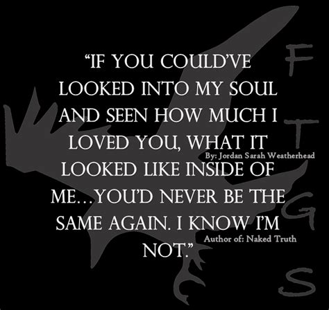 If you could have looked into my soul and seen how much I loved you ...