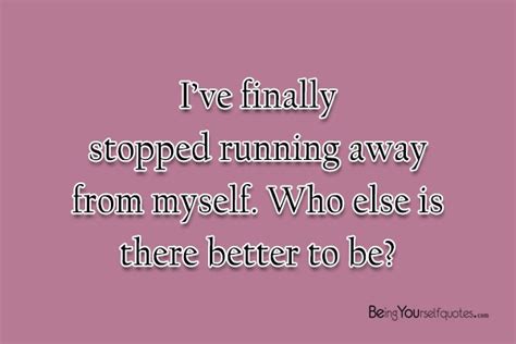 I’ve finally stopped running away from myself   Being ...