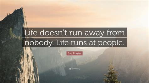 Joe Frazier Quote: “Life doesn’t run away from nobody ...