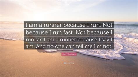 John Bingham Quote: “I am a runner because I run. Not ...