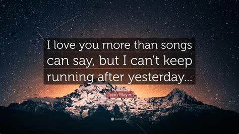 John Mayer Quote: “I love you more than songs can say, but ...