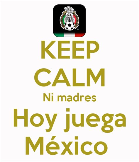 KEEP CALM Ni madres Hoy juega México   KEEP CALM AND CARRY ...