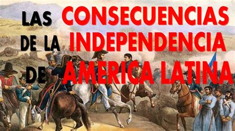 Las consecuencias de la independencia de América Latina ...