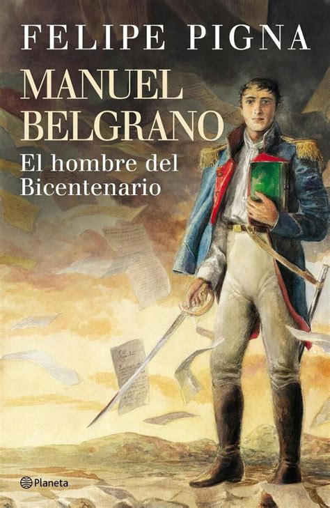 Manuel Belgrano El Hombre Del Bicentenario . Felipe Pigna ...