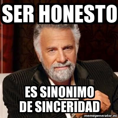 Meme Most interesting man   SER HONESTO ES SINONIMO DE SINCERIDAD ...