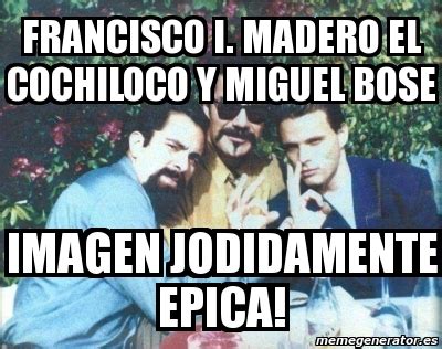 Meme Personalizado   Francisco I. madero el cochiloco y miguel bose ...