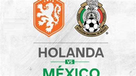México vs Holanda: Horario y dónde ver el partido amistoso ...