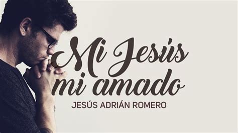 Mi Jesús Mi Amado   Jesús Adrián Romero ღ | Letras de ...