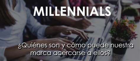 Millennials:¿Quiénes son y cómo acercarse a ellos?