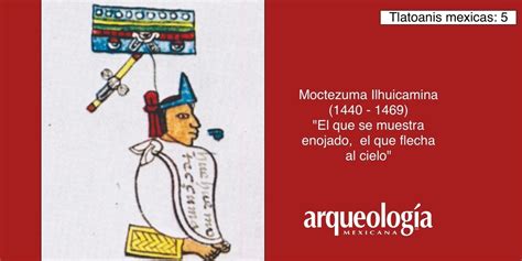 Moctezuma Ilhuicamina, “El que se muestra enojado, el que flecha al ...