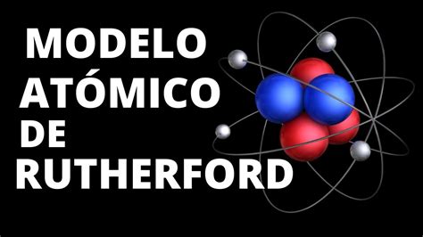Modelo Atómico de Rutherford: características y principios ...