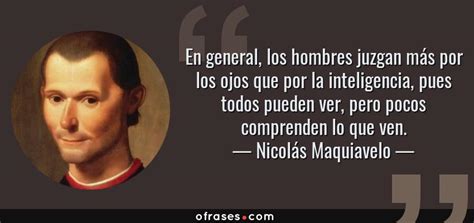 Nicolás Maquiavelo: En general, los hombres juzgan más por ...