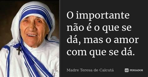 O importante não é o que se dá, mas o... Madre Teresa de ...