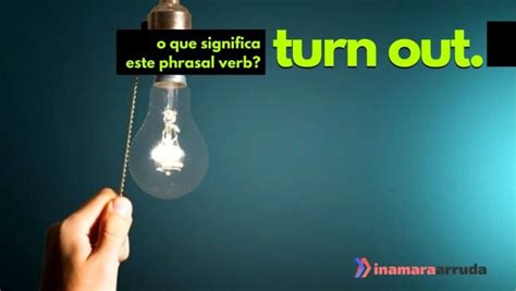 O que significa o phrasal verb  Turn Out  em inglês?   Inamara Arruda
