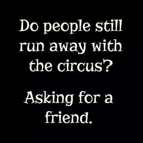 people DO still run away from the circus. Oops... WITH the ...