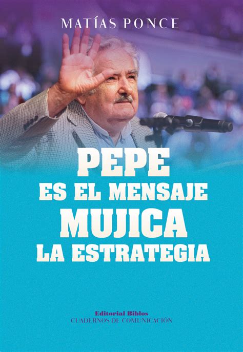 Pepe es el mensaje, Mujica la estrategia   Editorial Biblos