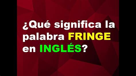 ¿Qué significa la palabra FRINGE en INGLÉS?   YouTube