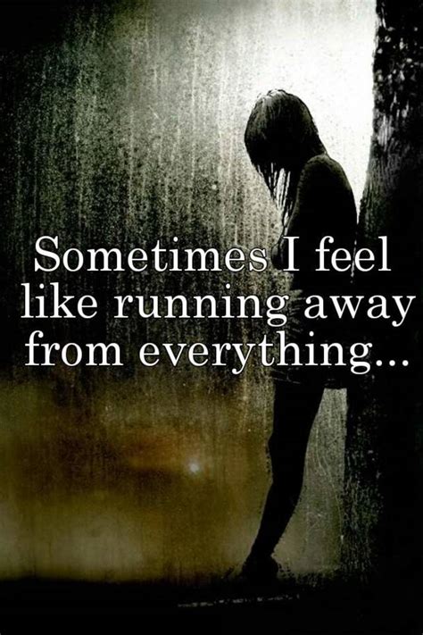Sometimes I feel like running away from everything...