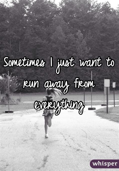 Sometimes I just want to run away from everything