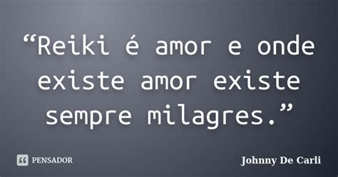 “Reiki é amor e onde existe amor... Johnny De  Carli